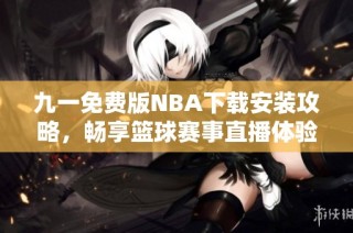 九一免费版NBA下载安装攻略，畅享篮球赛事直播体验