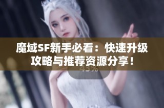 魔域SF新手必看：快速升级攻略与推荐资源分享！