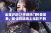 全面评测CF手游热门神器装备，助你在战场上无往不利