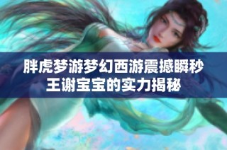 胖虎梦游梦幻西游震撼瞬秒王谢宝宝的实力揭秘