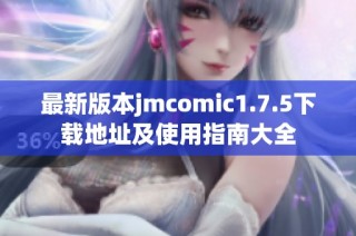 最新版本jmcomic1.7.5下载地址及使用指南大全