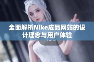 全面解析Nike成品网站的设计理念与用户体验