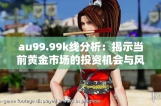 au99.99k线分析：揭示当前黄金市场的投资机会与风险