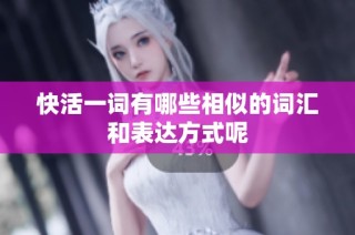 快活一词有哪些相似的词汇和表达方式呢