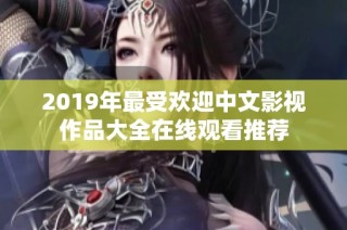 2019年最受欢迎中文影视作品大全在线观看推荐