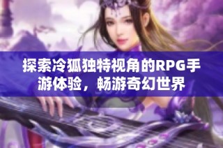 探索冷狐独特视角的RPG手游体验，畅游奇幻世界