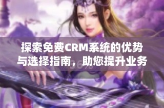 探索免费CRM系统的优势与选择指南，助您提升业务管理效率