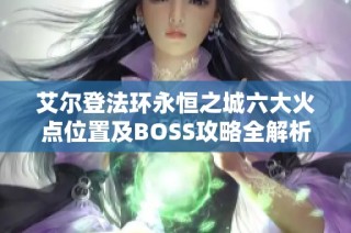 艾尔登法环永恒之城六大火点位置及BOSS攻略全解析