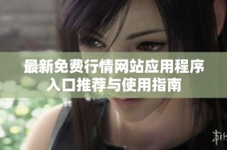 最新免费行情网站应用程序入口推荐与使用指南