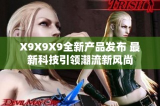 X9X9X9全新产品发布 最新科技引领潮流新风尚