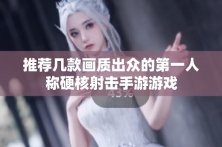 推荐几款画质出众的第一人称硬核射击手游游戏