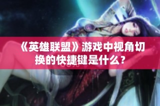 《英雄联盟》游戏中视角切换的快捷键是什么？