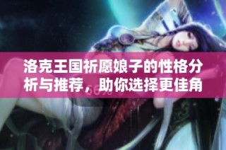 洛克王国祈愿娘子的性格分析与推荐，助你选择更佳角色攻略