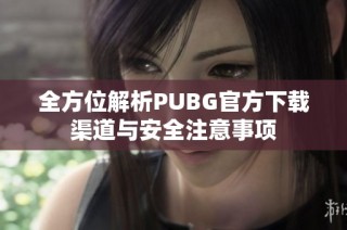 全方位解析PUBG官方下载渠道与安全注意事项