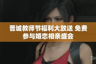 晋城教师节福利大放送 免费参与婚恋相亲盛会