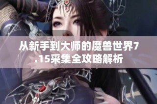 从新手到大师的魔兽世界7.15采集全攻略解析