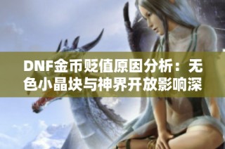 DNF金币贬值原因分析：无色小晶块与神界开放影响深度解读