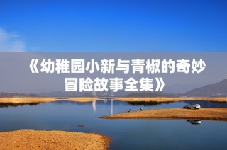 《幼稚园小新与青椒的奇妙冒险故事全集》