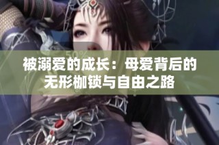 被溺爱的成长：母爱背后的无形枷锁与自由之路