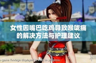 女性因嘴巴吃鸡导致喉咙痛的解决方法与护理建议