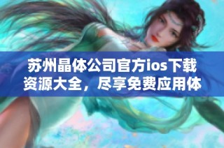 苏州晶体公司官方ios下载资源大全，尽享免费应用体验