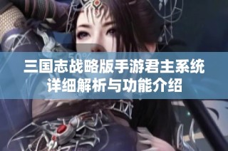 三国志战略版手游君主系统详细解析与功能介绍