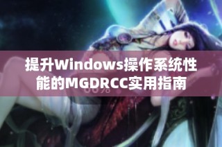 提升Windows操作系统性能的MGDRCC实用指南