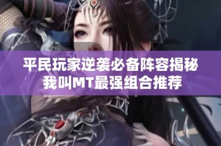 平民玩家逆袭必备阵容揭秘 我叫MT最强组合推荐