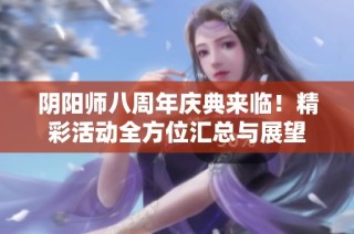 阴阳师八周年庆典来临！精彩活动全方位汇总与展望