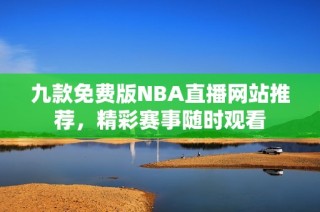 九款免费版NBA直播网站推荐，精彩赛事随时观看