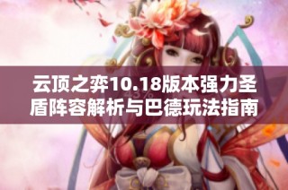 云顶之弈10.18版本强力圣盾阵容解析与巴德玩法指南