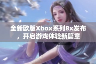 全新欧版Xbox系列8x发布，开启游戏体验新篇章