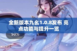 全新版本九幺1.0.8发布 亮点功能与提升一览