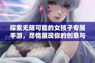 探索无限可能的女孩子专属手游，尽情展现你的创意与风格