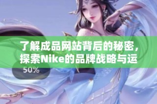 了解成品网站背后的秘密，探索Nike的品牌战略与运营模式