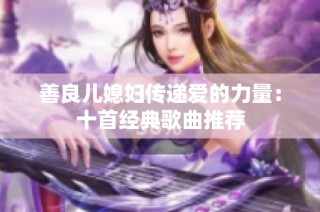 善良儿媳妇传递爱的力量：十首经典歌曲推荐