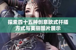 探索四十五种创意欧式扦插方式与美丽图片展示