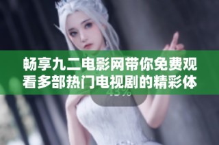 畅享九二电影网带你免费观看多部热门电视剧的精彩体验