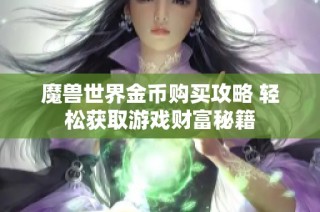 魔兽世界金币购买攻略 轻松获取游戏财富秘籍
