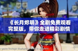 《长月烬明》全剧免费观看完整版，带你走进精彩剧情世界