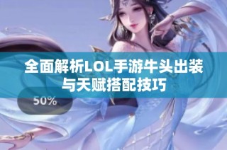 全面解析LOL手游牛头出装与天赋搭配技巧