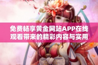 免费畅享黄金网站APP在线观看带来的精彩内容与实用功能