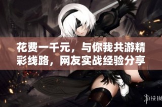 花费一千元，与你我共游精彩线路，网友实战经验分享！