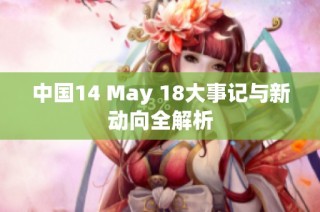 中国14 May 18大事记与新动向全解析