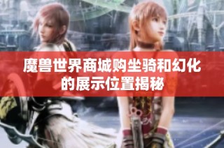 魔兽世界商城购坐骑和幻化的展示位置揭秘