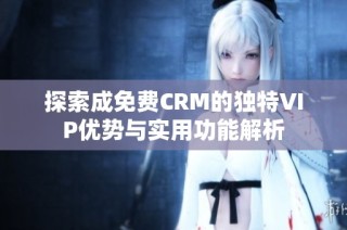 探索成免费CRM的独特VIP优势与实用功能解析