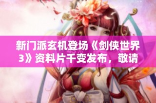新门派玄机登场《剑侠世界3》资料片千变发布，敬请期待精彩玩法