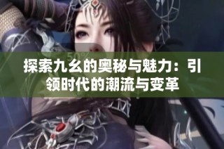 探索九幺的奥秘与魅力：引领时代的潮流与变革