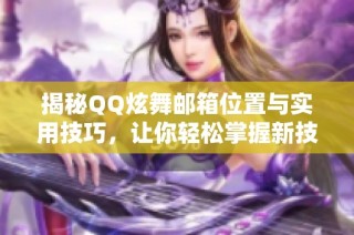 揭秘QQ炫舞邮箱位置与实用技巧，让你轻松掌握新技能！