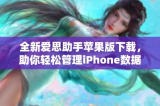 全新爱思助手苹果版下载，助你轻松管理iPhone数据